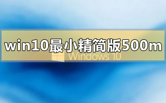 win10最小精簡(jiǎn)版500m在哪里下載