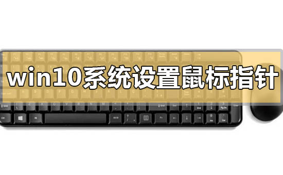 win10系統(tǒng)設(shè)置鼠標(biāo)指針的方法教學(xué)