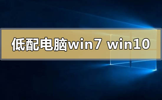 低配電腦用win7還是win10