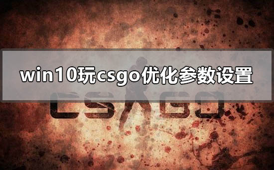 win10玩csgo怎么優化參數設置
