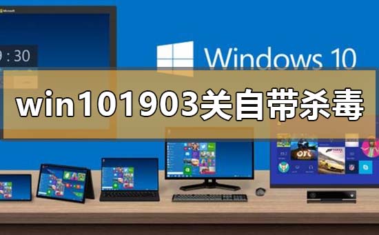 win10版本1903怎么關閉自帶殺毒
