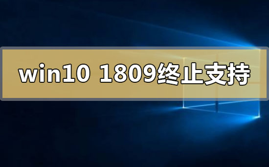 win10版本1809終止支持是什么意思