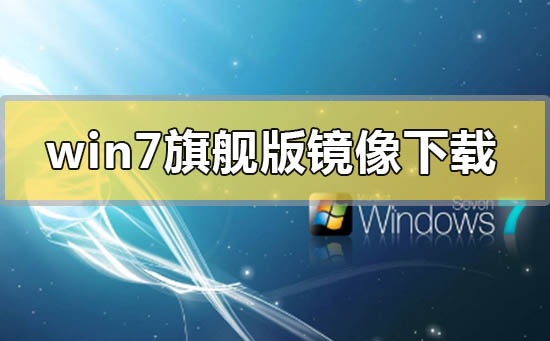 win7旗艦版鏡像系統文件iso在哪下載