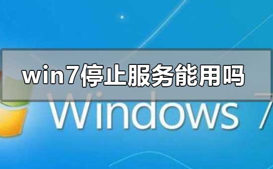 win7停止服務還能用嗎有什么影響