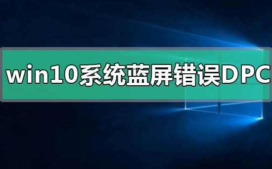 win10系統藍屏錯誤DPC怎么解決