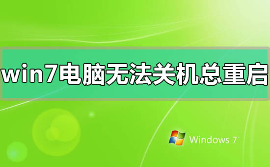 win7電腦無法關機一直重啟怎么辦