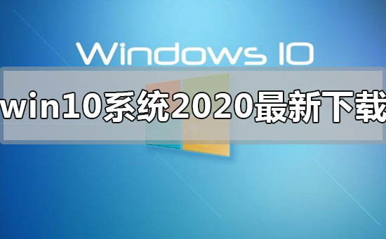 win10系統(tǒng)2020年最新在哪下載