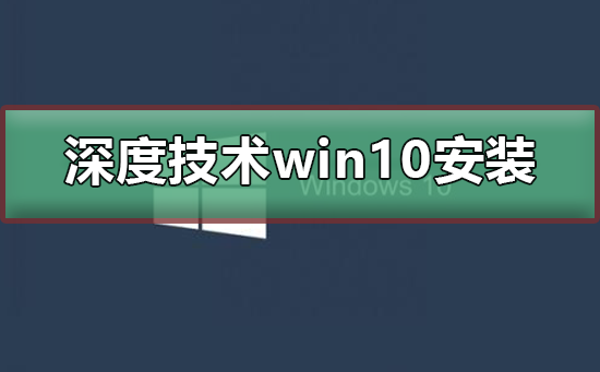 深度技術(shù)win10安裝詳細教程
