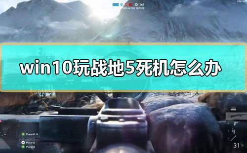 win10玩戰(zhàn)地5死機怎么辦