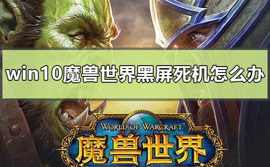 win10魔獸世界黑屏死機怎么辦