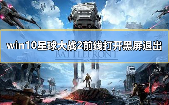 win10星球大戰2前線打開黑屏退出怎么辦解決教程