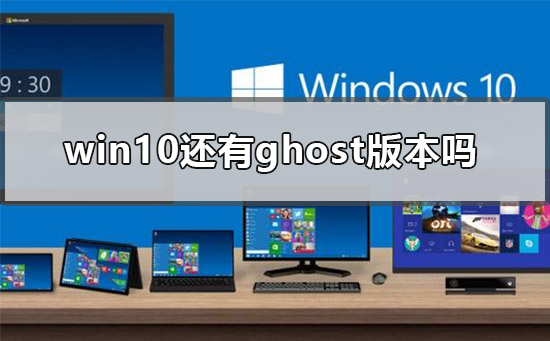 win10還有ghost版本嗎