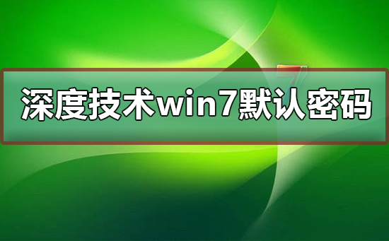 深度技術win7默認密碼是多少