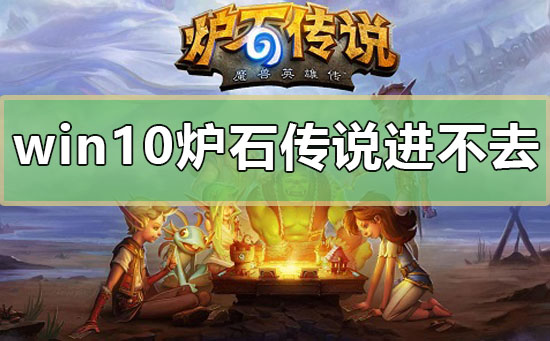 win10爐石傳說進不去怎么辦