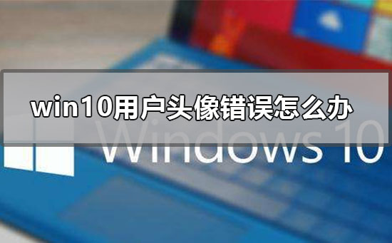 win10用戶頭像錯誤怎么辦