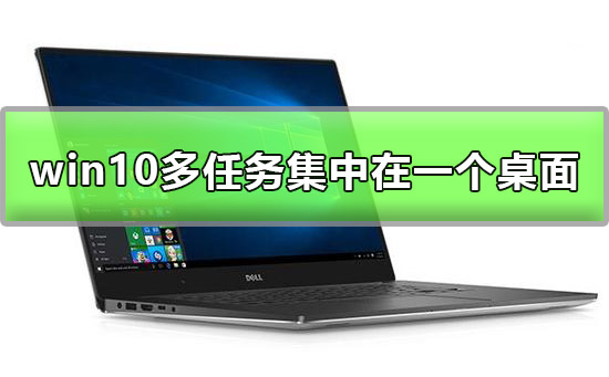 win10多任務可以集中在一個桌面顯示嗎解答