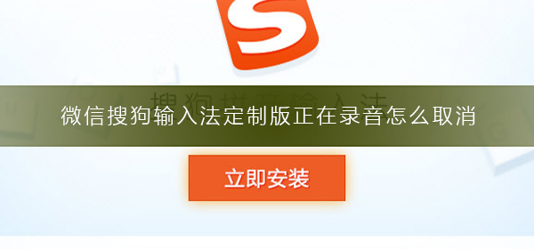 微信搜狗輸入法定制版正在錄音怎么取消