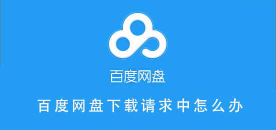 百度網(wǎng)盤下載請求中怎么辦