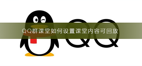 QQ群課堂如何設置課堂內容可回放