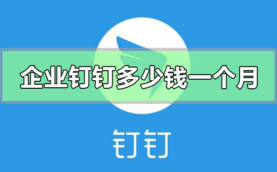 企業(yè)釘釘收費(fèi)多少錢一個月