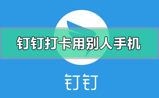 釘釘打卡可以用別人手機打嗎