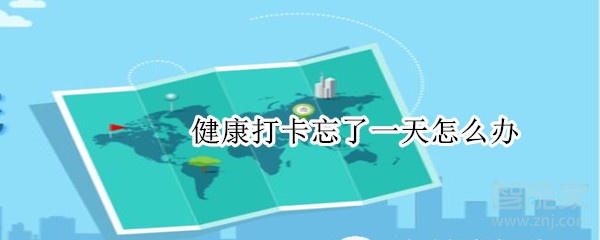 健康打卡忘了一天怎么辦