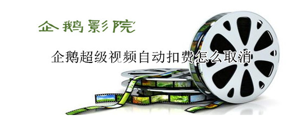 企鵝超級視頻自動扣費怎么取消