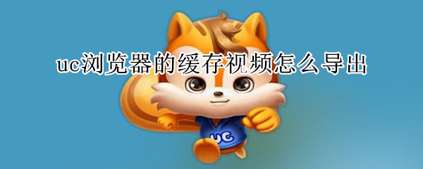 uc瀏覽器的緩存視頻怎么導出