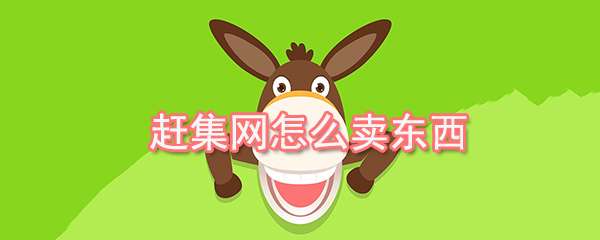 趕集網怎么出售商品?商品出售流程一覽