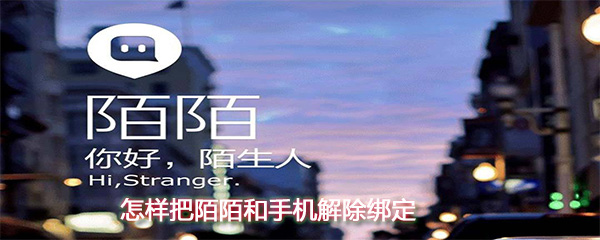 怎么把陌陌和手機解除綁定？陌陌和手機解除綁定方法一覽