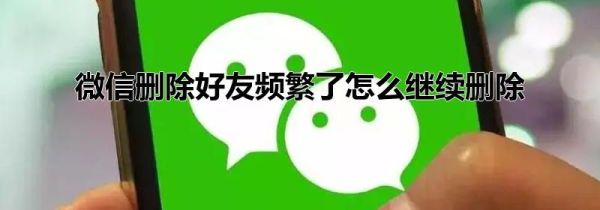 微信刪除好友頻繁了怎么繼續(xù)刪除