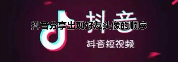 抖音分享出現好友頭像的順序