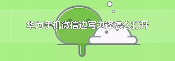 華為手機微信邊寫邊譯怎么打開