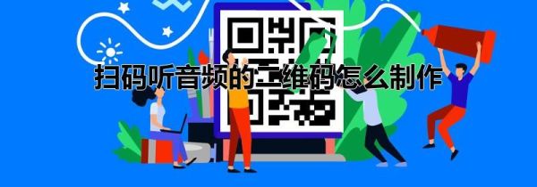 掃碼聽音頻的二維碼怎么制作
