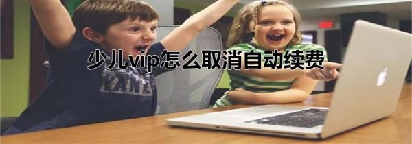 少兒vip怎么取消自動續費
