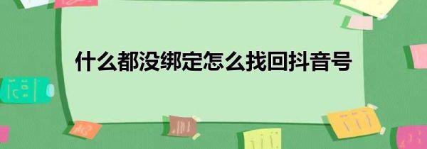什么都沒綁定怎么找回抖音號