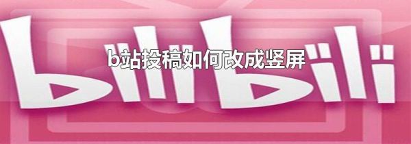 b站投稿如何改成豎屏