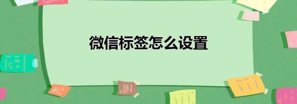 微信標(biāo)簽怎么設(shè)置
