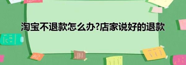淘寶不退款怎么辦?店家說好的退款