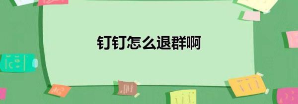 釘釘怎么退群啊