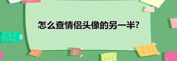 怎么查情侶頭像的另一半?