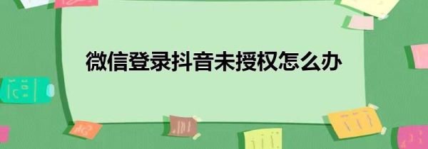 微信登錄抖音未授權怎么辦