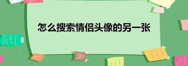 怎么搜索情侶頭像的另一張