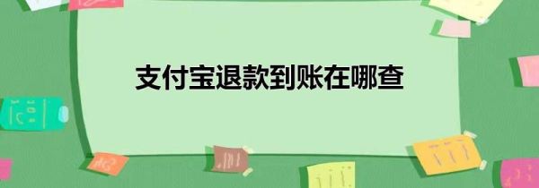 支付寶退款到賬在哪查