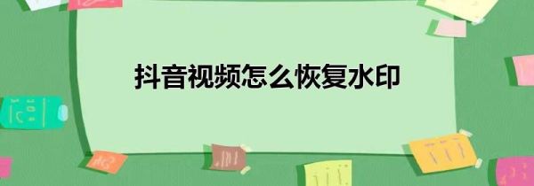 抖音視頻怎么恢復水印