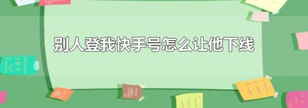 別人登我快手號怎么讓他下線