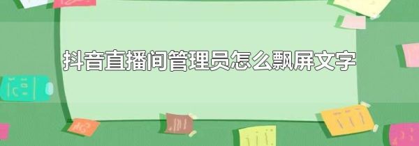抖音直播間管理員怎么飄屏文字