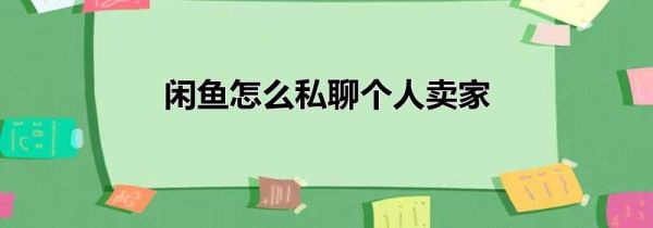 閑魚(yú)怎么私聊個(gè)人賣(mài)家