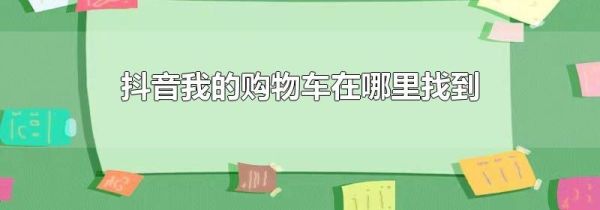 抖音我的購物車在哪里找到