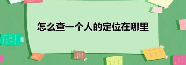 怎么查一個人的定位在哪里